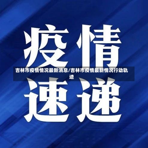 吉林市疫情情况最新消息/吉林市疫情最新情况行动轨迹-第3张图片