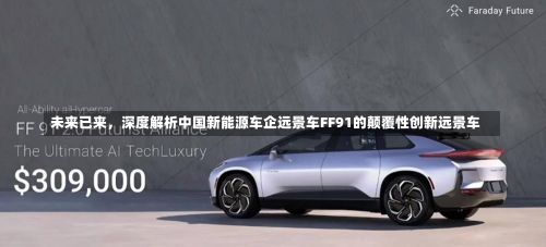 未来已来	，深度解析中国新能源车企远景车FF91的颠覆性创新远景车-第1张图片