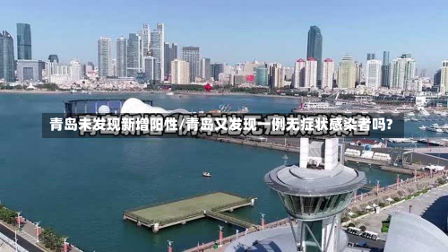 青岛未发现新增阳性/青岛又发现一例无症状感染者吗?-第1张图片