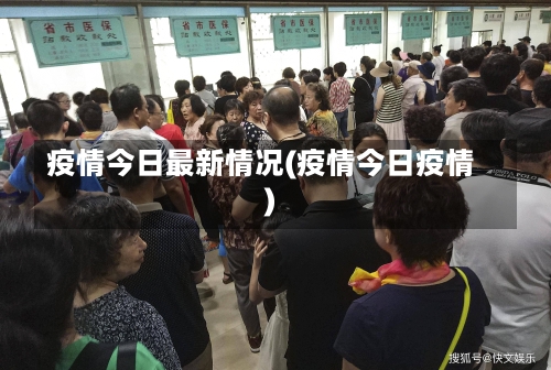 疫情今日最新情况(疫情今日疫情)-第1张图片
