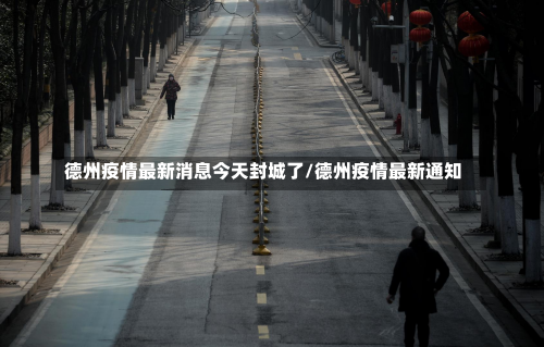 德州疫情最新消息今天封城了/德州疫情最新通知-第2张图片