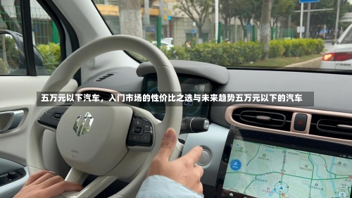 五万元以下汽车，入门市场的性价比之选与未来趋势五万元以下的汽车-第3张图片