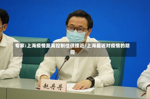 专家:上海疫情距离控制住很接近/上海最近对疫情的防控-第3张图片