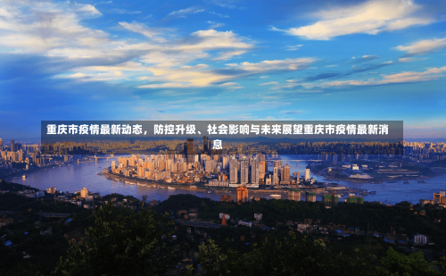 重庆市疫情最新动态	，防控升级、社会影响与未来展望