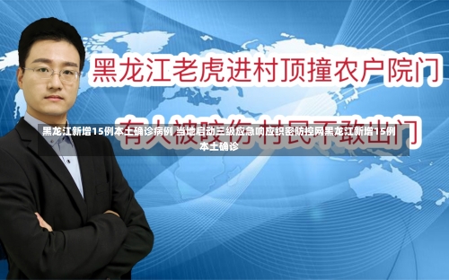黑龙江新增15例本土确诊病例 当地启动三级应急响应织密防控网黑龙江新增15例本土确诊-第3张图片