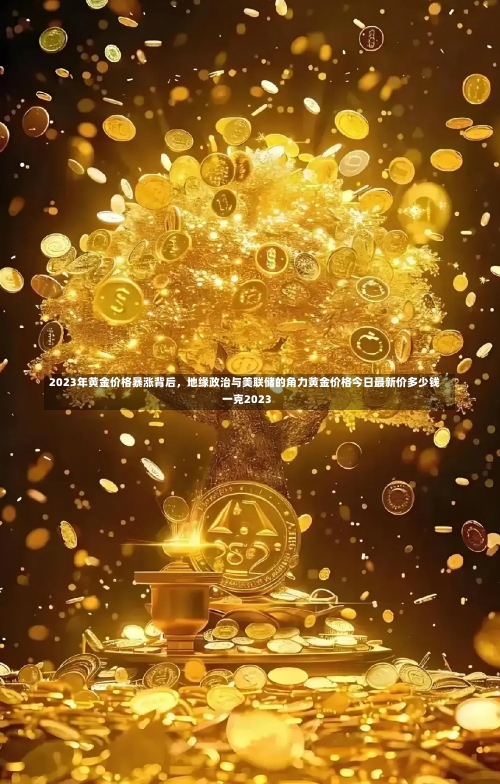 2023年黄金价格暴涨背后，地缘政治与美联储的角力黄金价格今日最新价多少钱一克2023-第1张图片