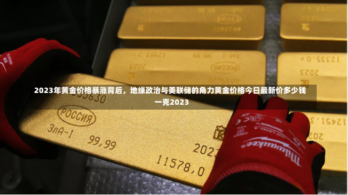 2023年黄金价格暴涨背后，地缘政治与美联储的角力黄金价格今日最新价多少钱一克2023-第2张图片
