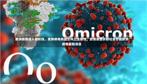 欧洲疫情进入新阶段，变异病毒挑战公共卫生韧性	，政策调整折射社会分歧欧洲疫情最新消息-第1张图片