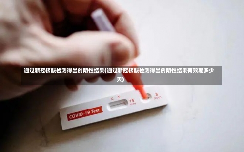 通过新冠核酸检测得出的阴性结果(通过新冠核酸检测得出的阴性结果有效期多少天)-第2张图片
