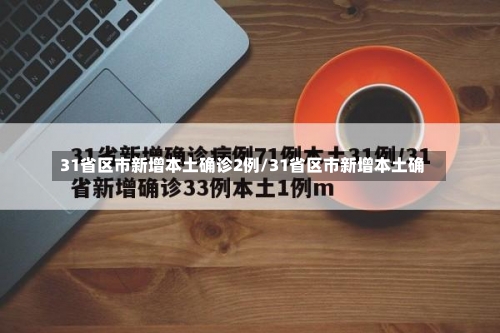 31省区市新增本土确诊2例/31省区市新增本土确-第2张图片
