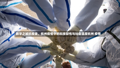 数字之城抗疫录，杭州疫情中的科技韧性与社会温度杭州 疫情-第2张图片