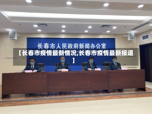 【长春市疫情最新情况,长春市疫情最新报道】-第1张图片
