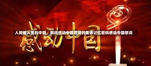 人间烟火里的中国，解码感动中国歌词的集体记忆密码感动中国歌词-第2张图片