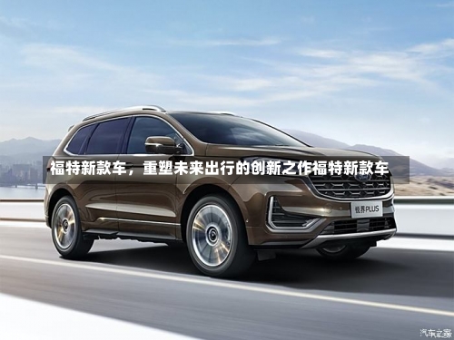 福特新款车，重塑未来出行的创新之作福特新款车-第2张图片