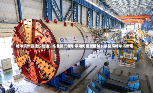 哈尔滨新区建设加速，东北振兴新引擎如何重塑区域发展格局哈尔滨新增-第2张图片