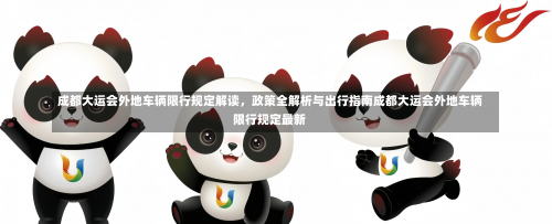 成都大运会外地车辆限行规定解读，政策全解析与出行指南成都大运会外地车辆限行规定最新-第1张图片