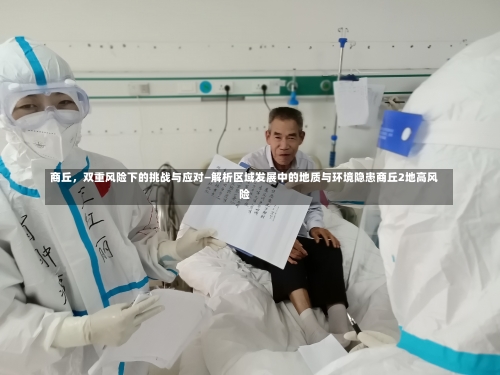 商丘，双重风险下的挑战与应对—解析区域发展中的地质与环境隐患商丘2地高风险-第3张图片