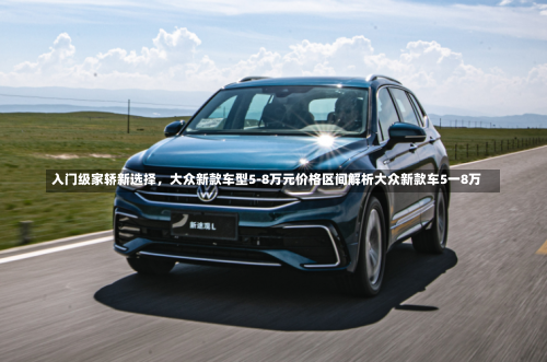 入门级家轿新选择，大众新款车型5-8万元价格区间解析大众新款车5一8万-第2张图片