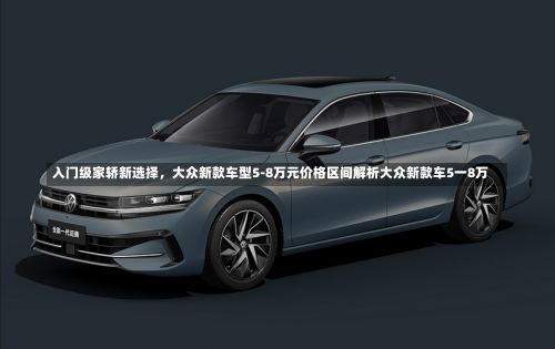 入门级家轿新选择	，大众新款车型5-8万元价格区间解析大众新款车5一8万-第3张图片