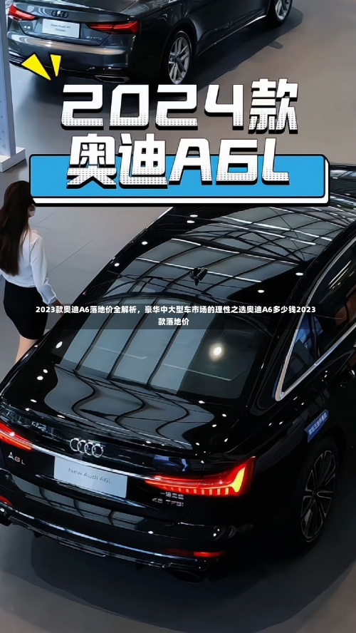 2023款奥迪A6落地价全解析，豪华中大型车市场的理性之选奥迪A6多少钱2023款落地价-第1张图片