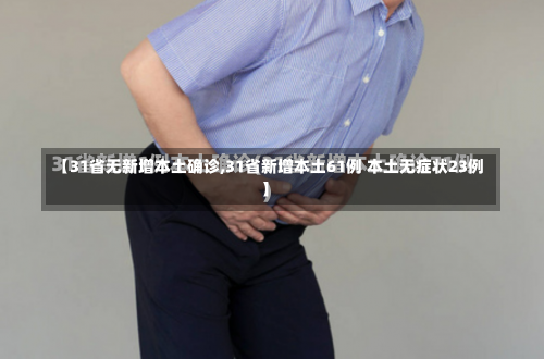 【31省无新增本土确诊,31省新增本土61例 本土无症状23例】-第3张图片