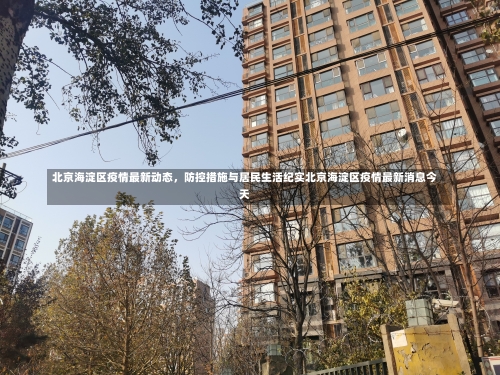 北京海淀区疫情最新动态，防控措施与居民生活纪实北京海淀区疫情最新消息今天-第1张图片