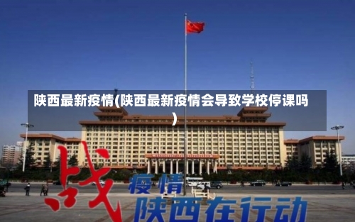 陕西最新疫情(陕西最新疫情会导致学校停课吗)-第1张图片