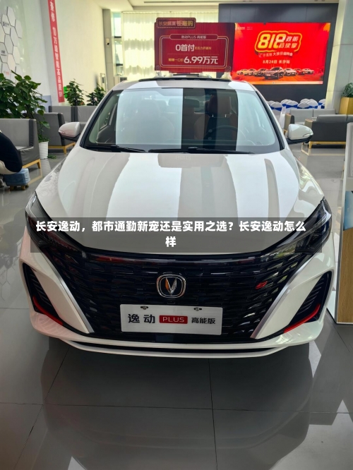 长安逸动，都市通勤新宠还是实用之选？长安逸动怎么样-第2张图片