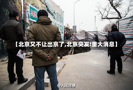 【北京又不让出京了,北京突发!重大消息】-第1张图片