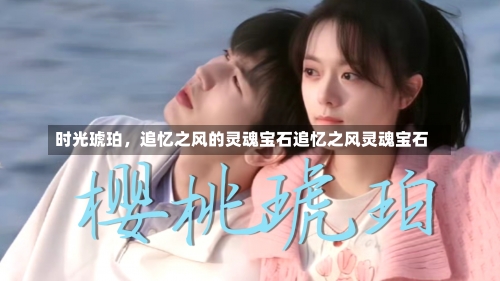 时光琥珀，追忆之风的灵魂宝石追忆之风灵魂宝石-第2张图片