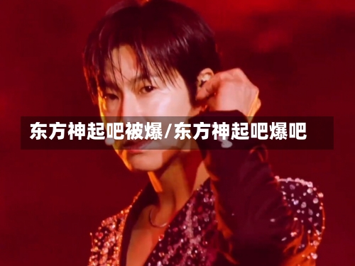 东方神起吧被爆/东方神起吧爆吧-第1张图片