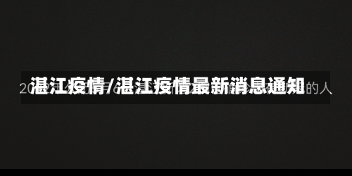 湛江疫情/湛江疫情最新消息通知-第1张图片