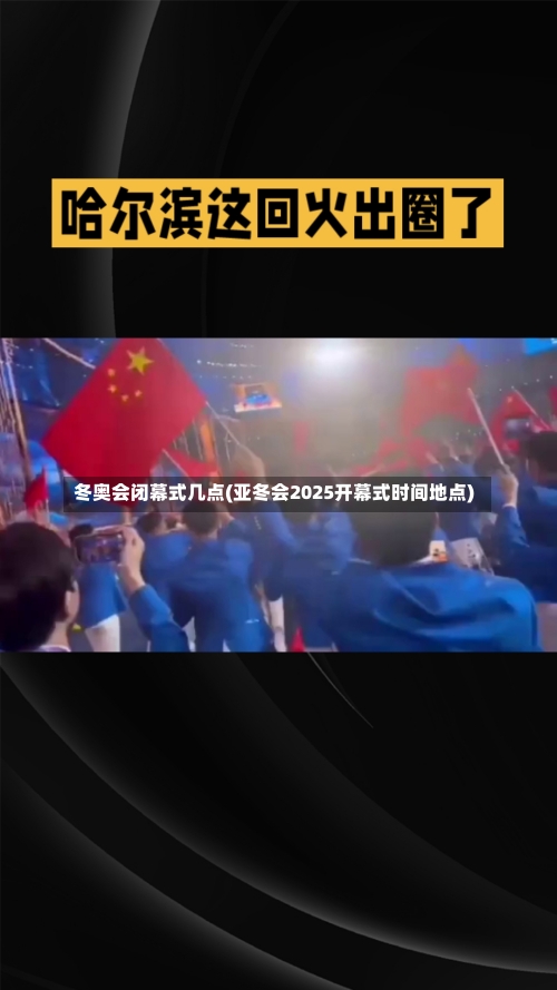 冬奥会闭幕式几点(亚冬会2025开幕式时间地点)-第2张图片