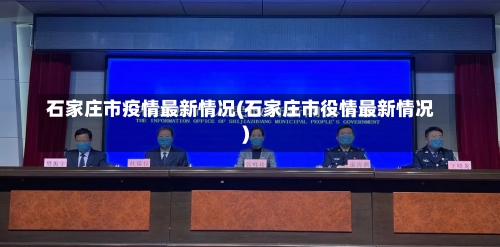 石家庄市疫情最新情况(石家庄市役情最新情况)-第3张图片