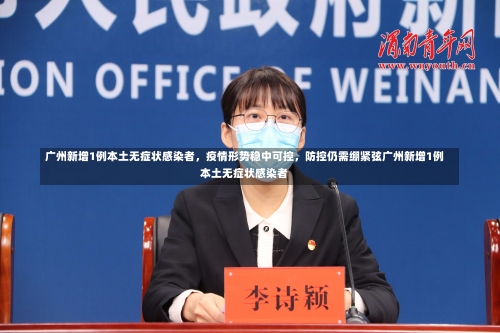 广州新增1例本土无症状感染者，疫情形势稳中可控，防控仍需绷紧弦广州新增1例本土无症状感染者-第1张图片