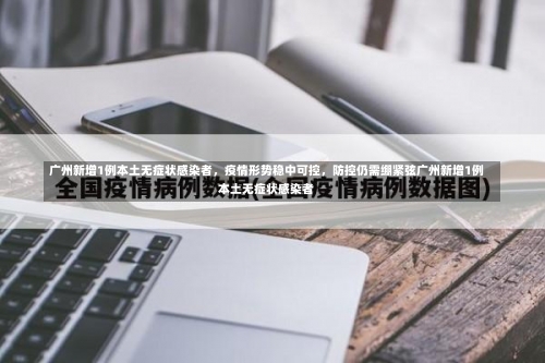广州新增1例本土无症状感染者	，疫情形势稳中可控，防控仍需绷紧弦广州新增1例本土无症状感染者-第3张图片