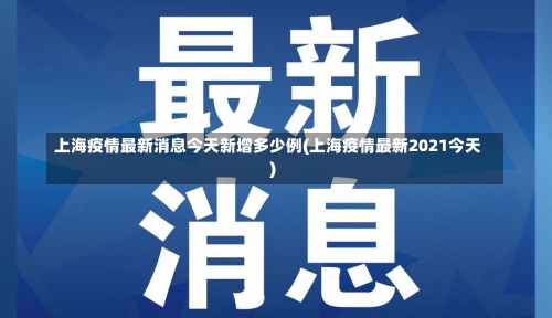 上海疫情最新消息今天新增多少例(上海疫情最新2021今天)-第2张图片