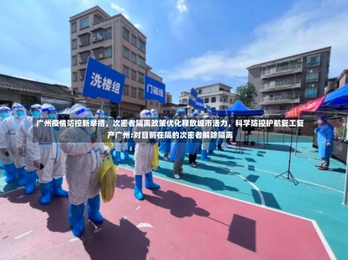 广州疫情防控新举措	，次密者隔离政策优化释放城市活力，科学防控护航复工复产广州:对目前在隔的次密者解除隔离-第1张图片