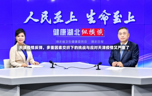 天津疫情反弹	，多重因素交织下的挑战与应对天津疫情又严重了-第3张图片