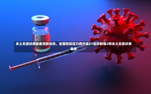 本土无症状感染者现新动向，全国防控压力再升级31省份新增2例本土无症状感染者-第1张图片