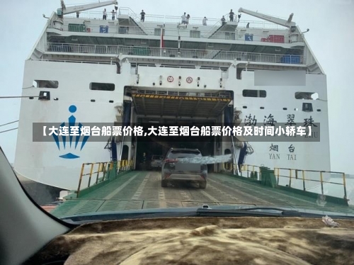【大连至烟台船票价格,大连至烟台船票价格及时间小轿车】-第2张图片