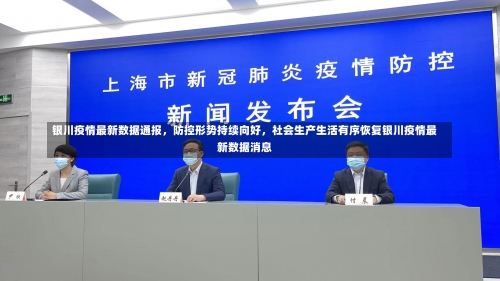 银川疫情最新数据通报，防控形势持续向好	，社会生产生活有序恢复银川疫情最新数据消息-第2张图片