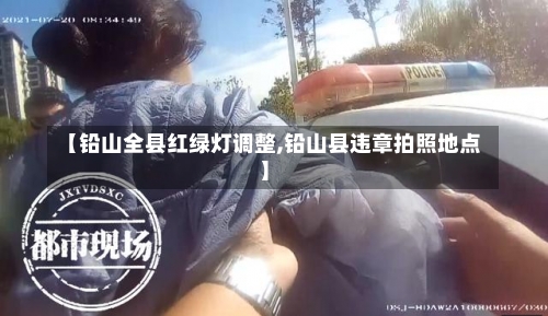 【铅山全县红绿灯调整,铅山县违章拍照地点】-第1张图片