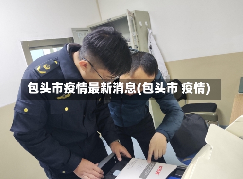 包头市疫情最新消息(包头市 疫情)-第3张图片