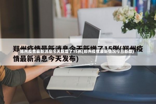 郑州疫情最新消息今天新增了15例(郑州疫情最新情况今日新增)-第1张图片