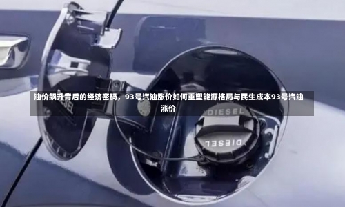 油价飙升背后的经济密码	，93号汽油涨价如何重塑能源格局与民生成本93号汽油涨价-第3张图片