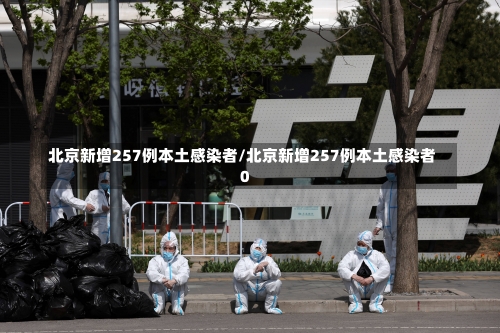 北京新增257例本土感染者/北京新增257例本土感染者0-第2张图片
