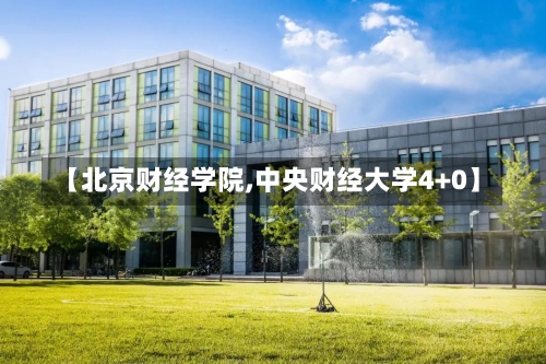 【北京财经学院,中央财经大学4+0】-第2张图片
