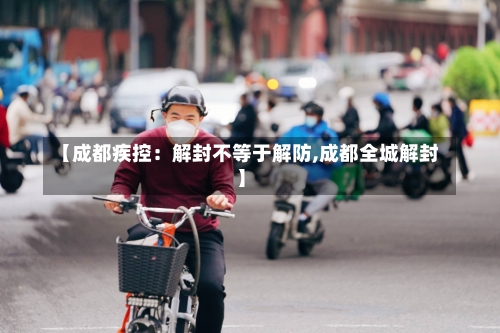 【成都疾控：解封不等于解防,成都全城解封】-第2张图片