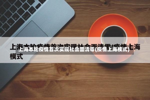 上海本轮疫情首次实现社会面清零(疫情上海模式)-第2张图片